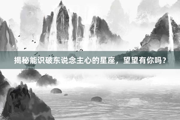 揭秘能识破东说念主心的星座，望望有你吗？